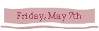 Friday, May 7th